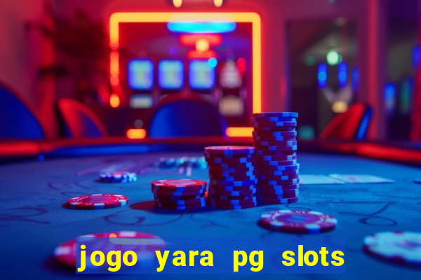 jogo yara pg slots paga mesmo